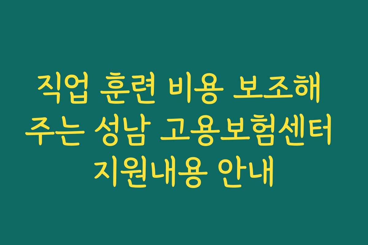 직업 훈련 비용 보조해 주는 성남 고용보험센터 지원내용 안내