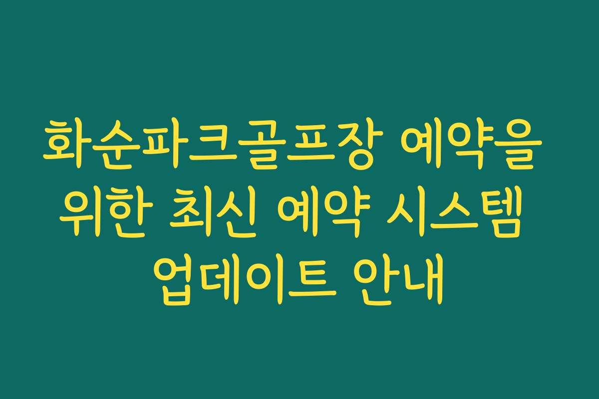 화순파크골프장 예약을 위한 최신 예약 시스템 업데이트 안내