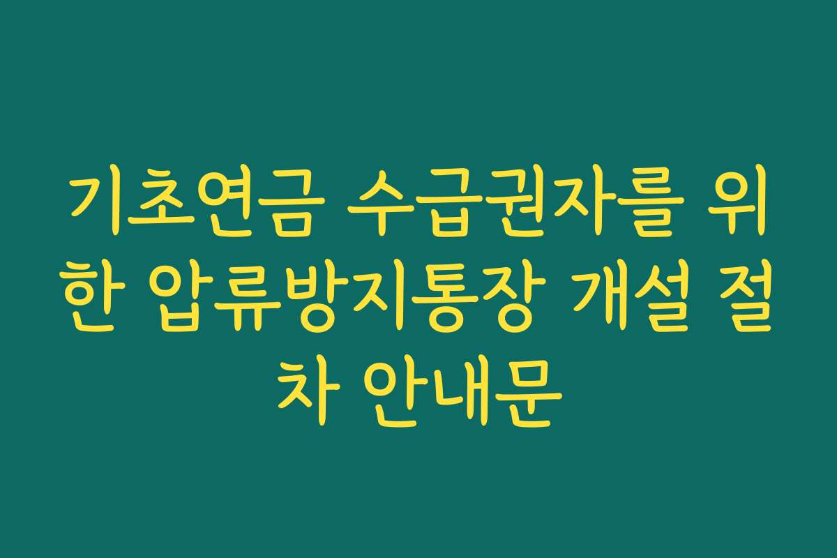 기초연금 수급권자를 위한 압류방지통장 개설 절차 안내문