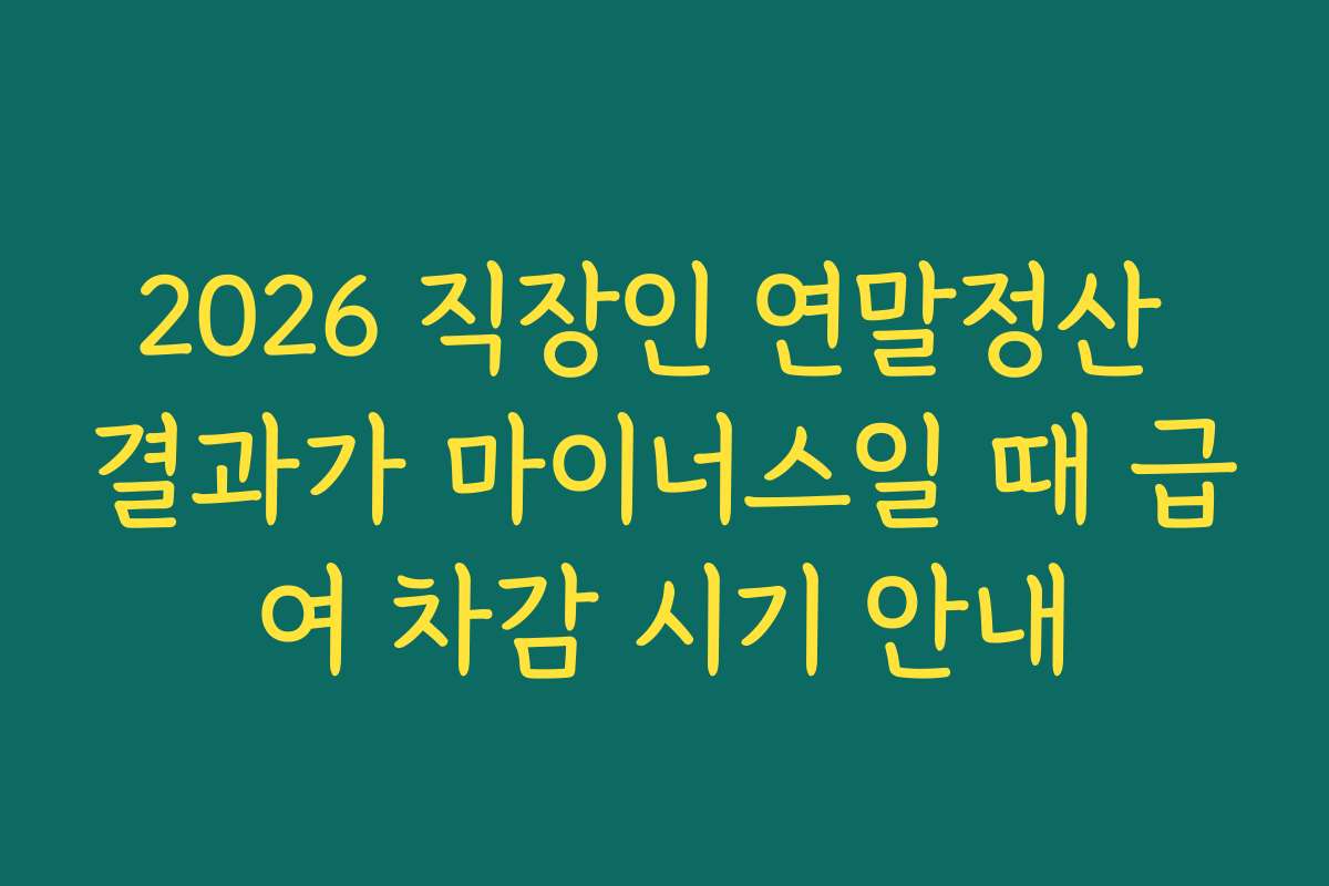 2026 직장인 연말정산 결과가 마이너스일 때 급여 차감 시기 안내