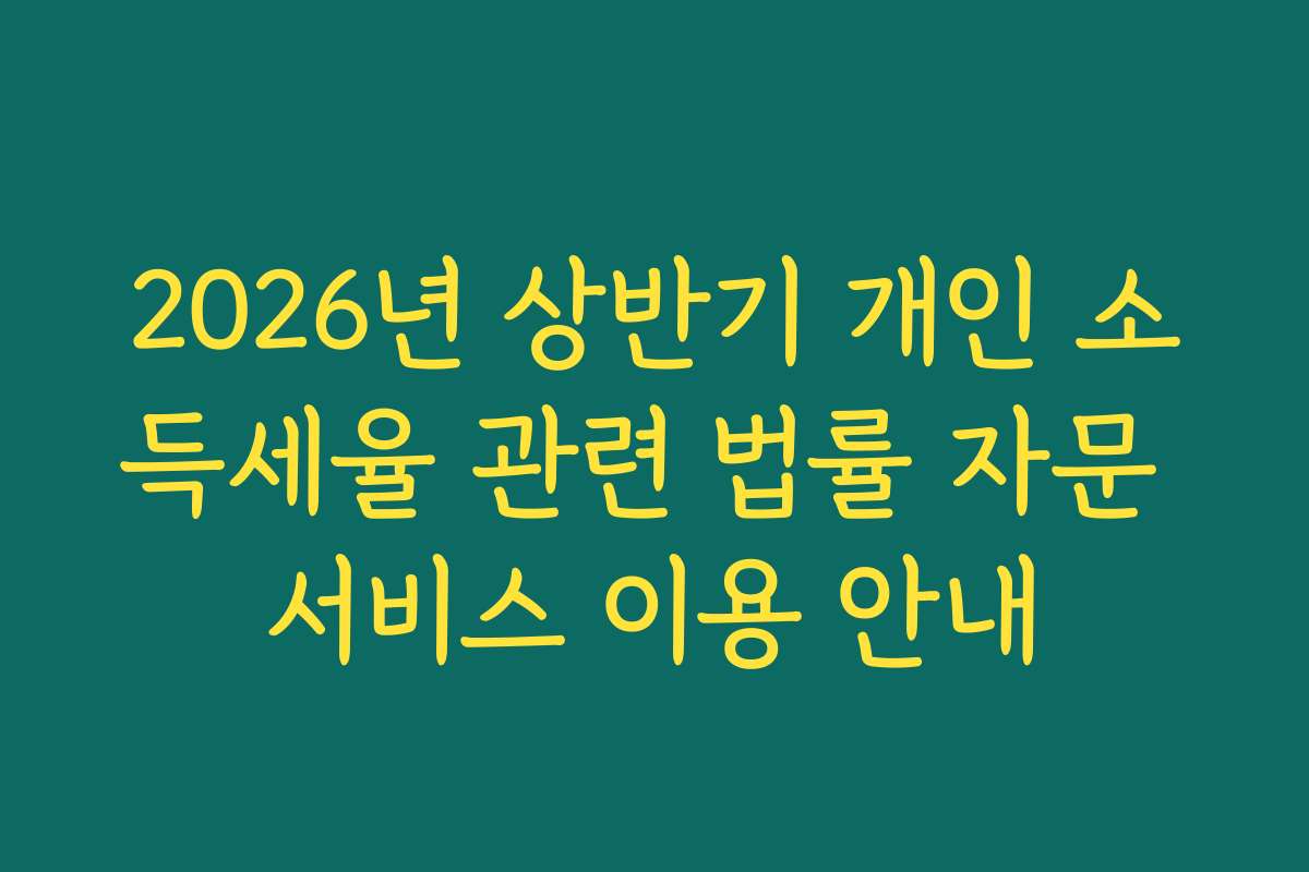 2026년 상반기 개인 소득세율 관련 법률 자문 서비스 이용 안내