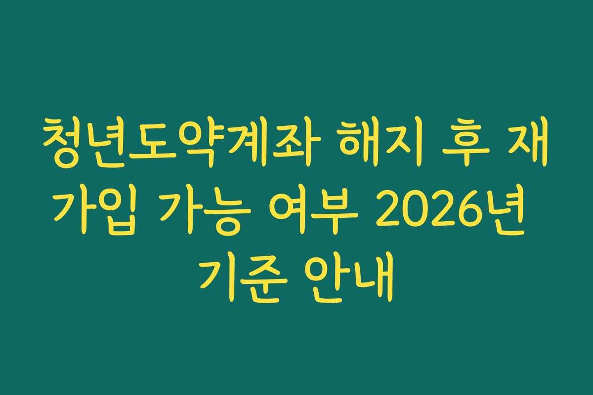 청년도약계좌 해지 후 재가입 가능 여부 2026년 기준 안내