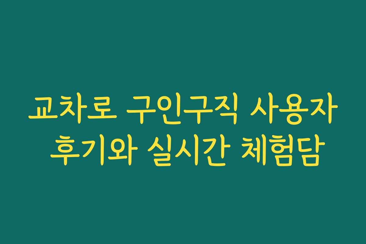 교차로 구인구직 사용자 후기와 실시간 체험담