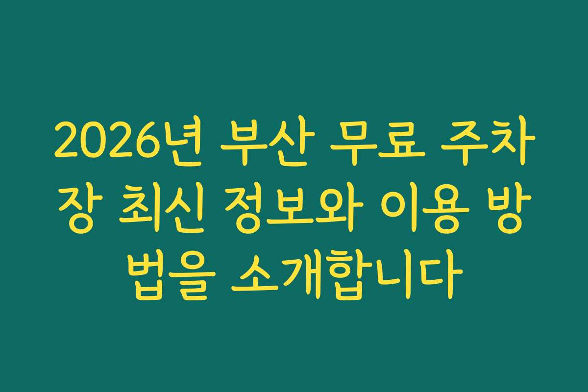 2026년 부산 무료 주차장 최신 정보와 이용 방법을 소개합니다