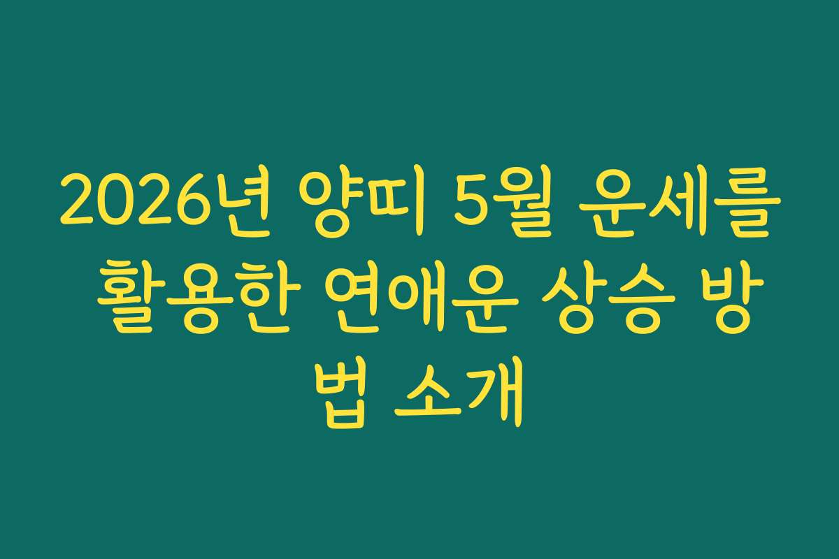 2026년 양띠 5월 운세를 활용한 연애운 상승 방법 소개
