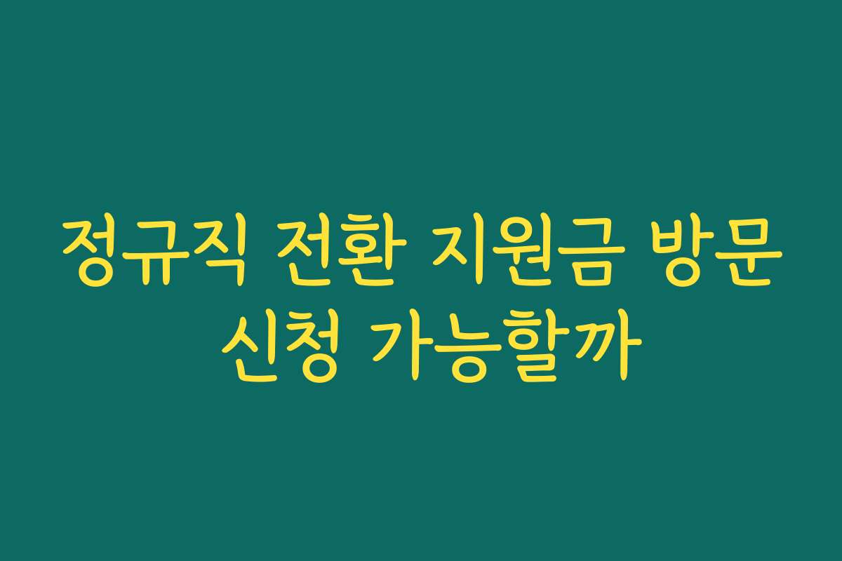 정규직 전환 지원금 방문 신청 가능할까