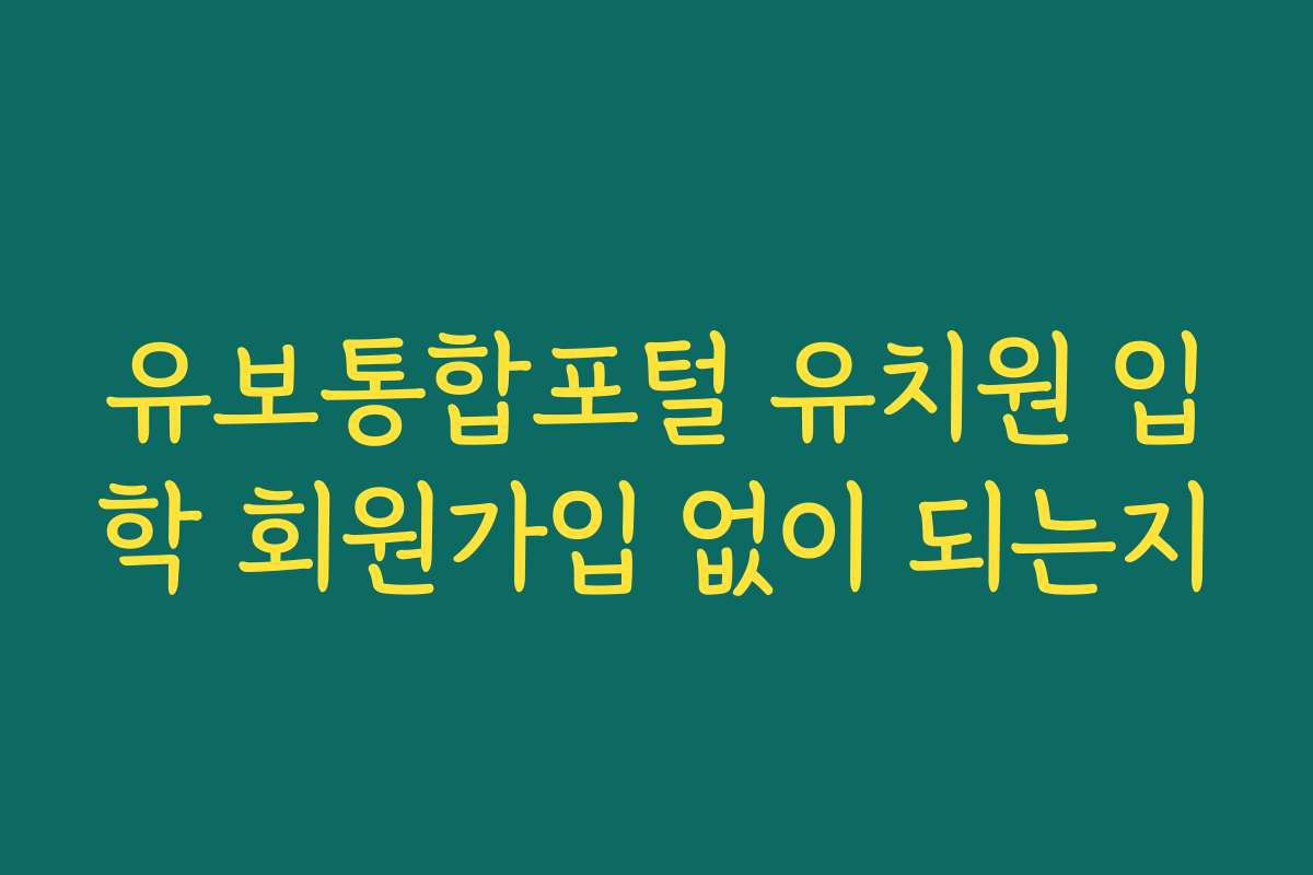 유보통합포털 유치원 입학 회원가입 없이 되는지