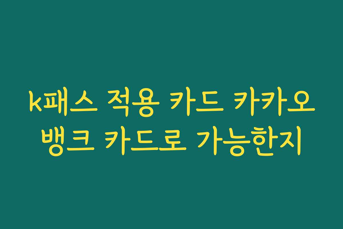 k패스 적용 카드 카카오뱅크 카드로 가능한지