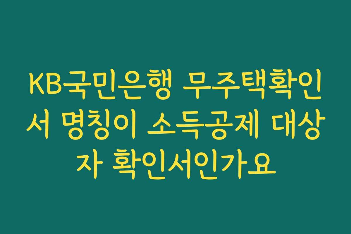 KB국민은행 무주택확인서 명칭이 소득공제 대상자 확인서인가요