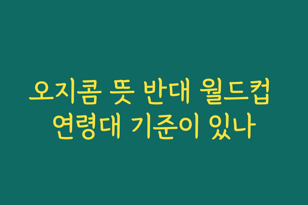 오지콤 뜻 반대 월드컵 연령대 기준이 있나