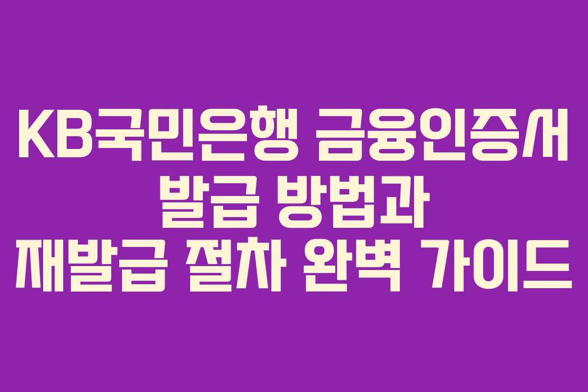 KB국민은행 금융인증서 발급 방법과 재발급 절차 완벽 가이드