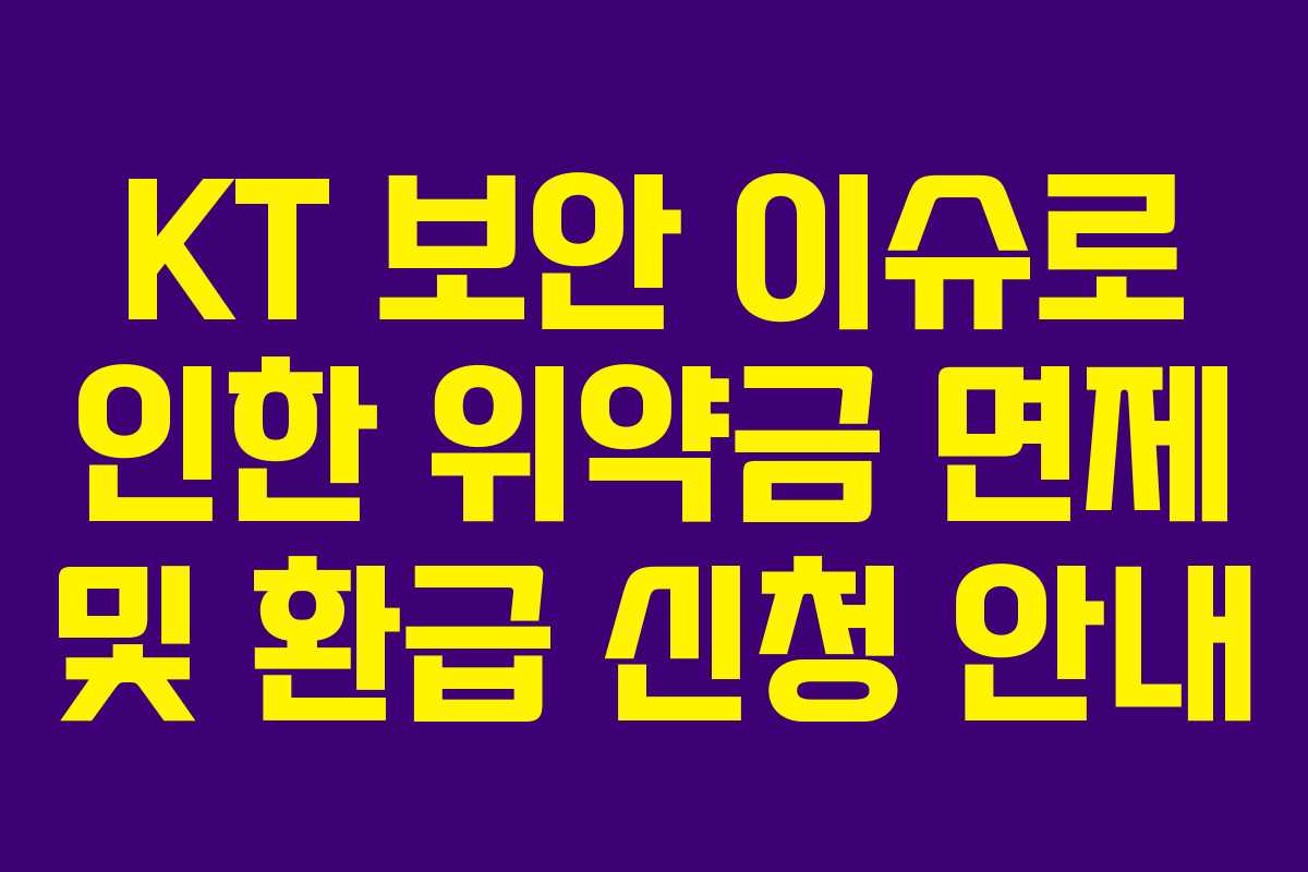 KT 보안 이슈로 인한 위약금 면제 및 환급 신청 안내
