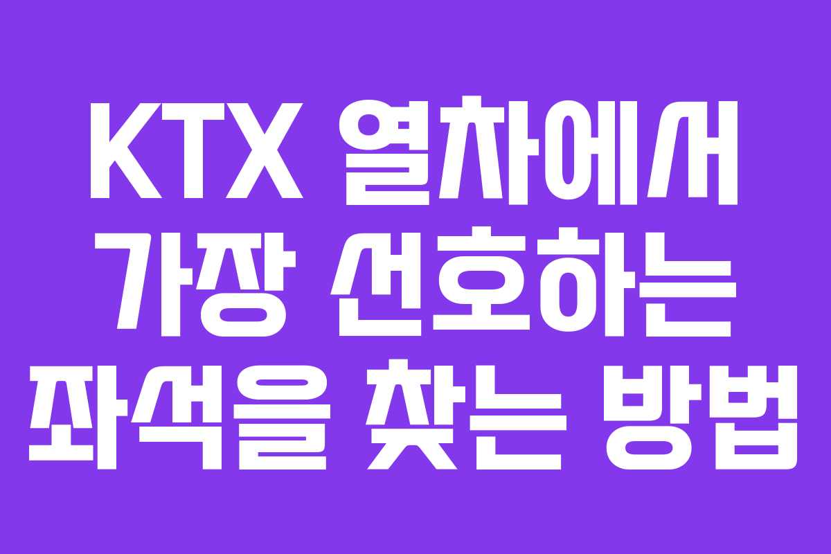 KTX 열차에서 가장 선호하는 좌석을 찾는 방법
