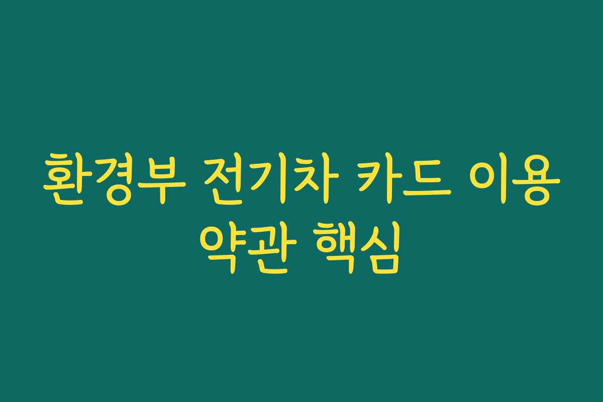 환경부 전기차 카드 이용약관 핵심