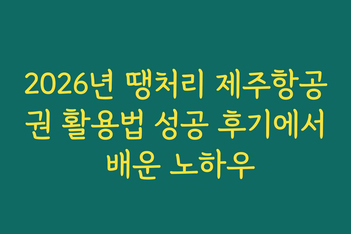 2026년 땡처리 제주항공권 활용법 성공 후기에서 배운 노하우