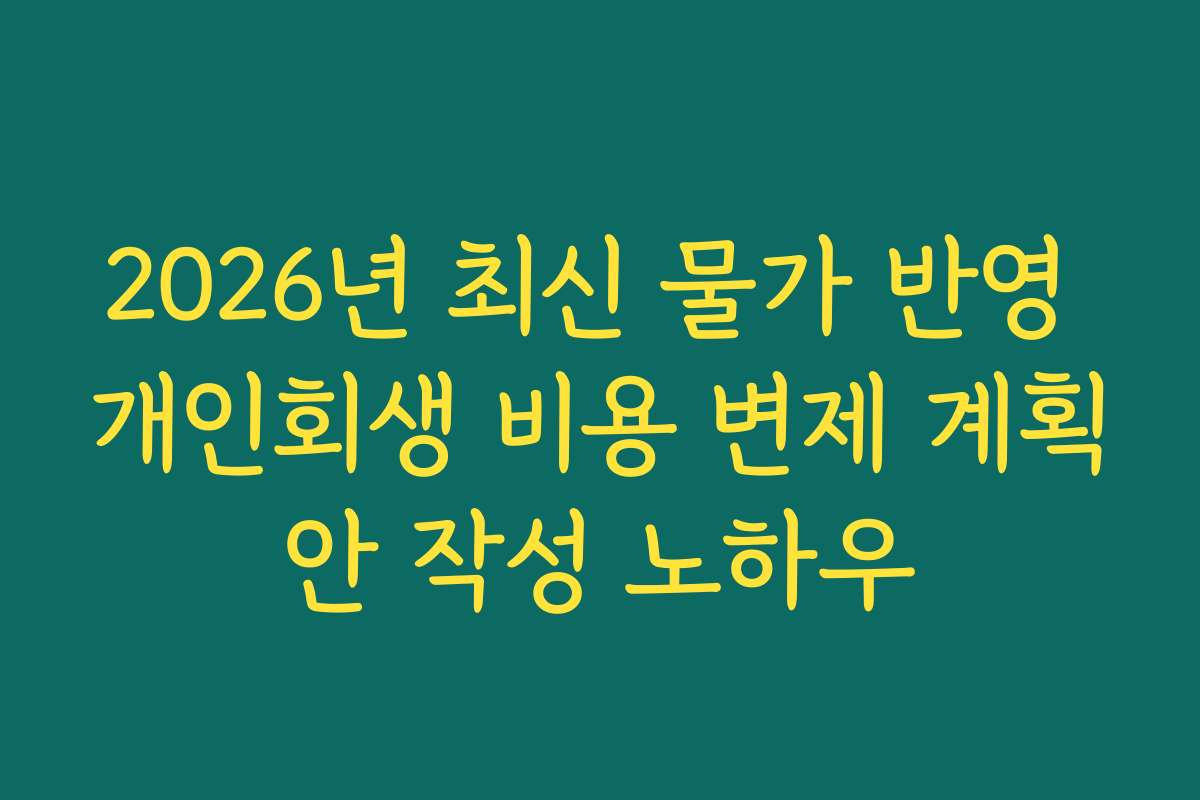 2026년 최신 물가 반영 개인회생 비용 변제 계획안 작성 노하우