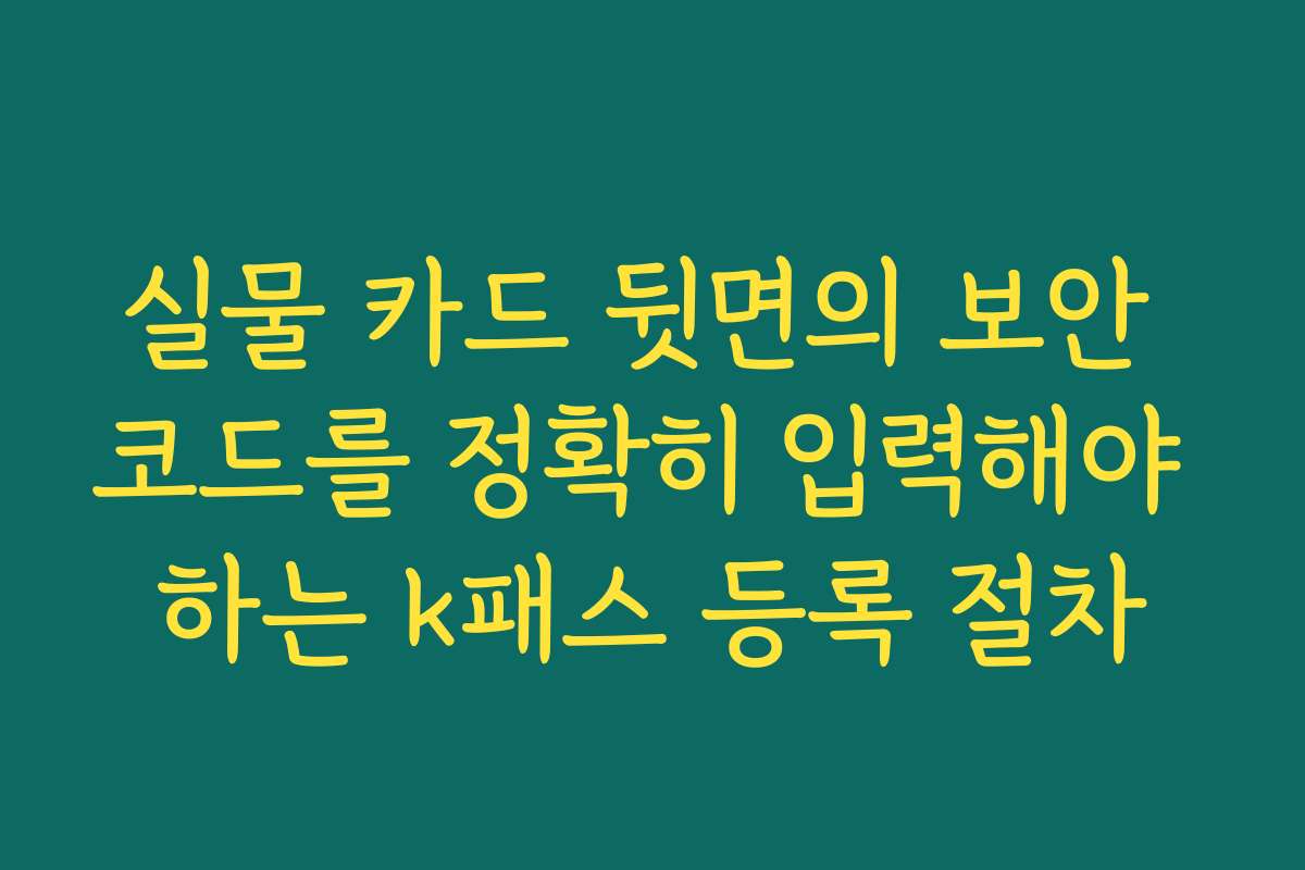 실물 카드 뒷면의 보안 코드를 정확히 입력해야 하는 k패스 등록 절차