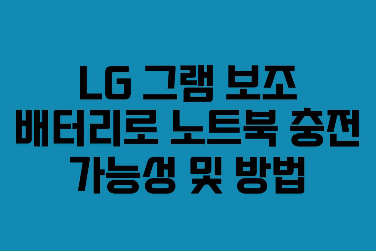 LG 그램 보조 배터리로 노트북 충전 가능성 및 방법