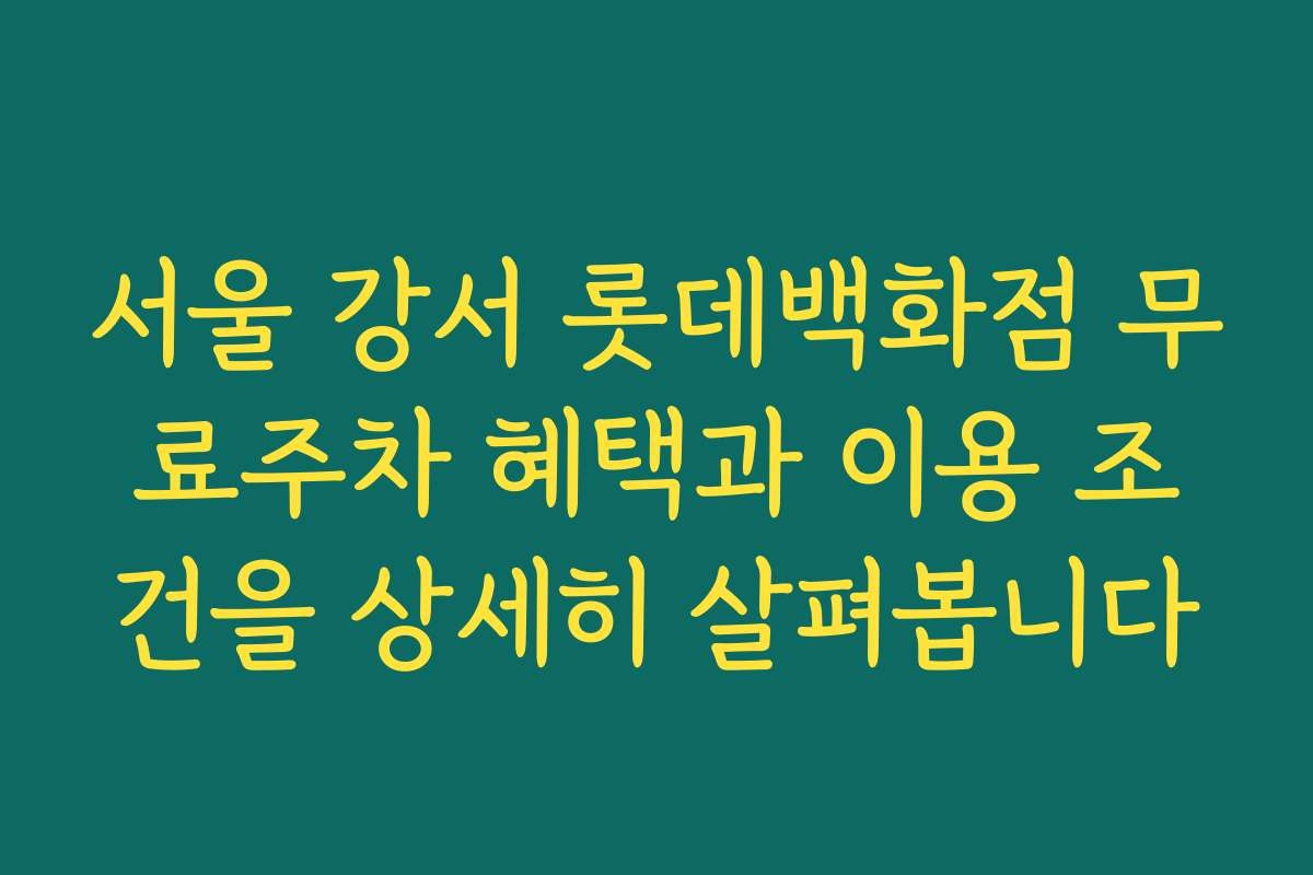 서울 강서 롯데백화점 무료주차 혜택과 이용 조건을 상세히 살펴봅니다