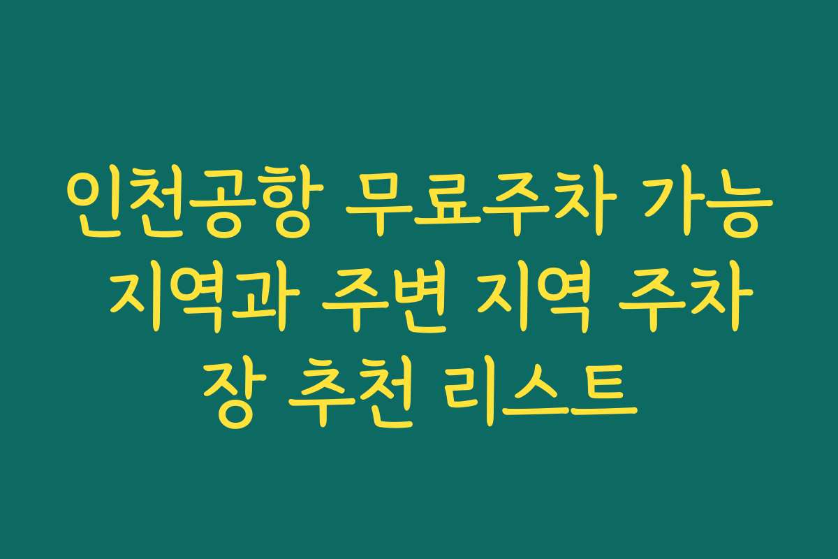 인천공항 무료주차 가능 지역과 주변 지역 주차장 추천 리스트