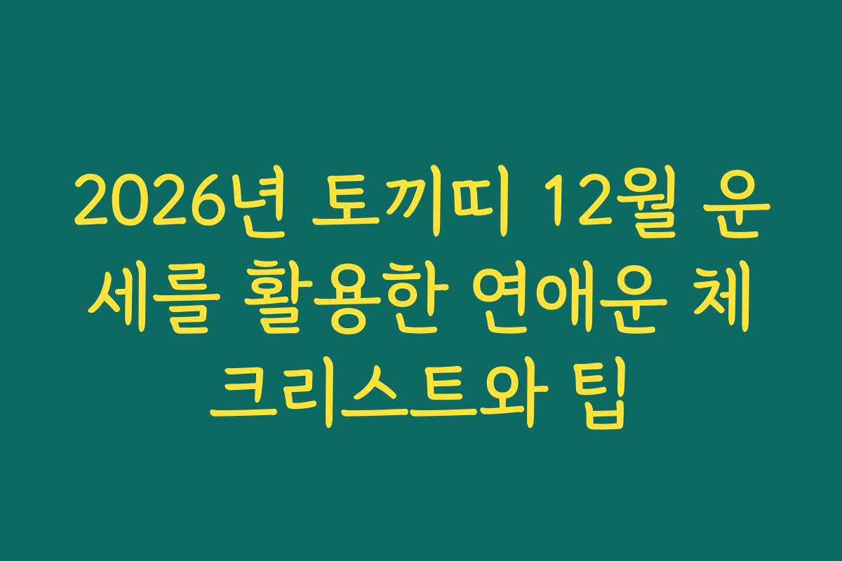 2026년 토끼띠 12월 운세를 활용한 연애운 체크리스트와 팁