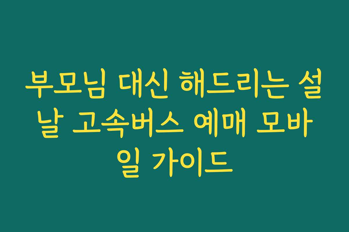 부모님 대신 해드리는 설날 고속버스 예매 모바일 가이드
