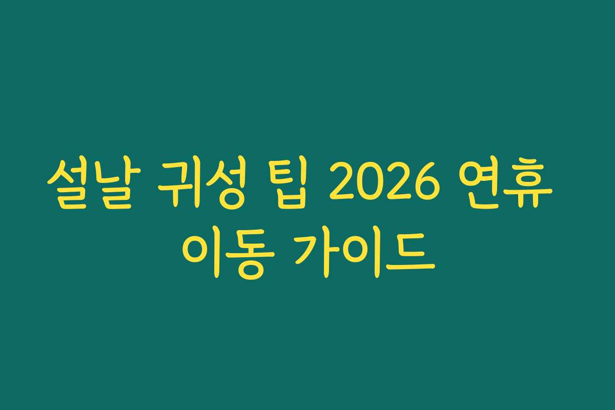 설날 귀성 팁 2026 연휴 이동 가이드