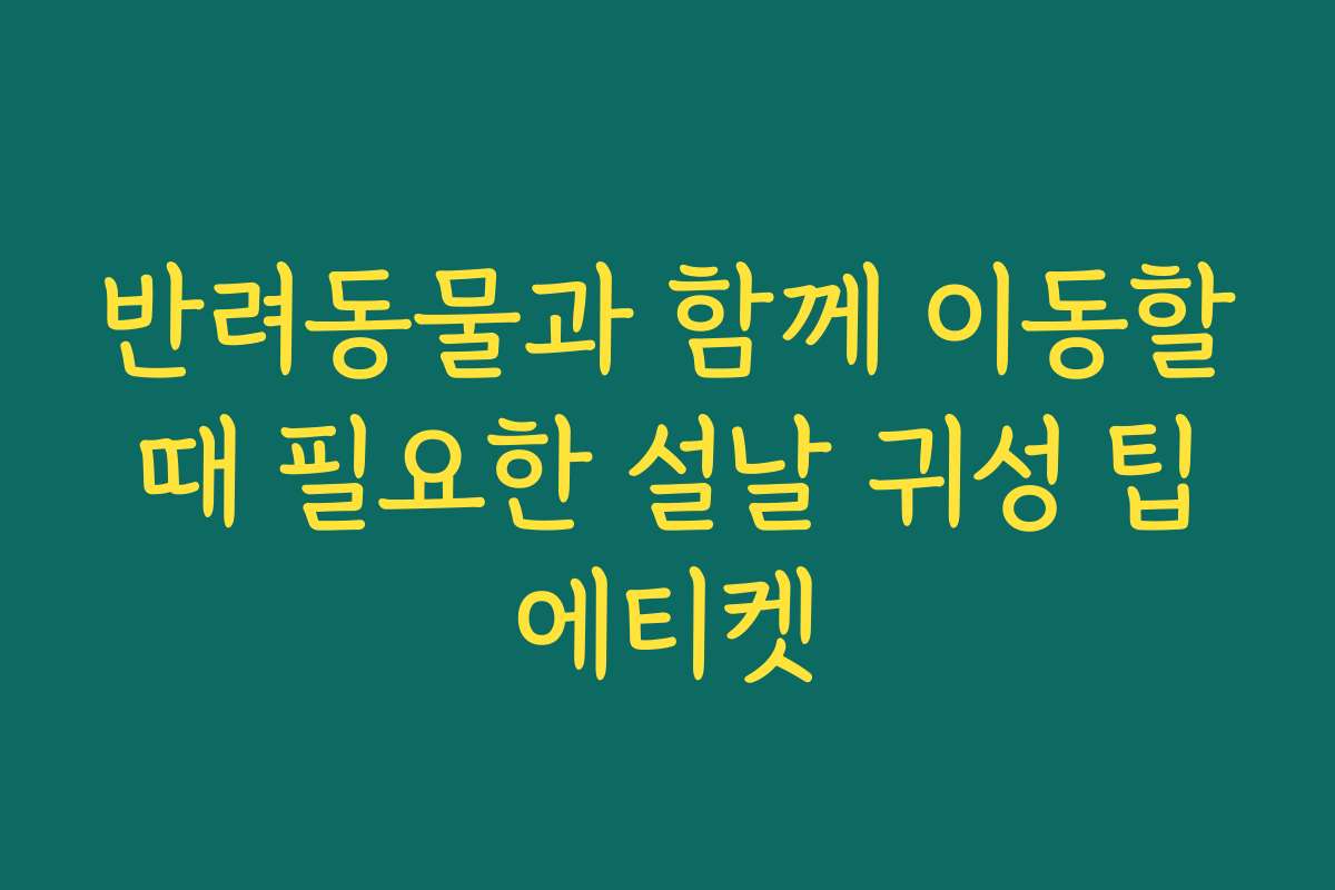 반려동물과 함께 이동할 때 필요한 설날 귀성 팁 에티켓