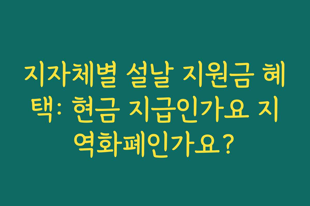 지자체별 설날 지원금 혜택: 현금 지급인가요 지역화폐인가요?
