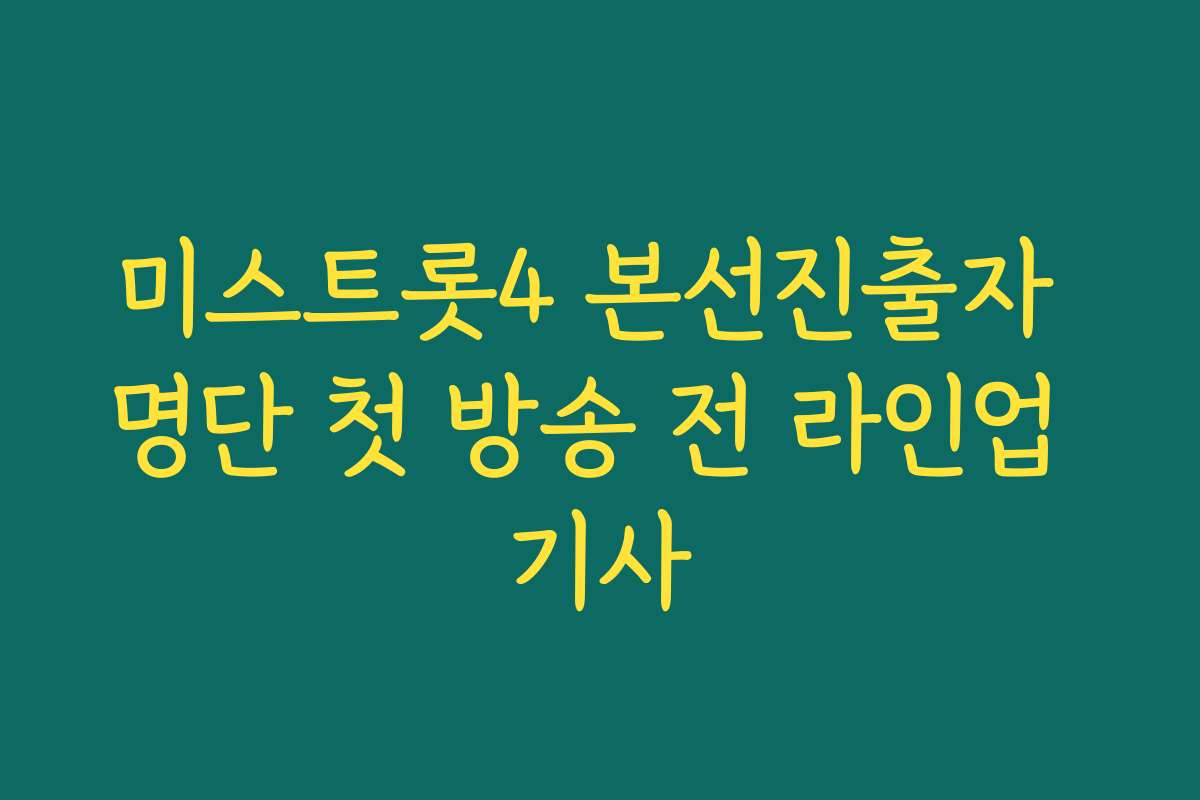 미스트롯4 본선진출자 명단 첫 방송 전 라인업 기사