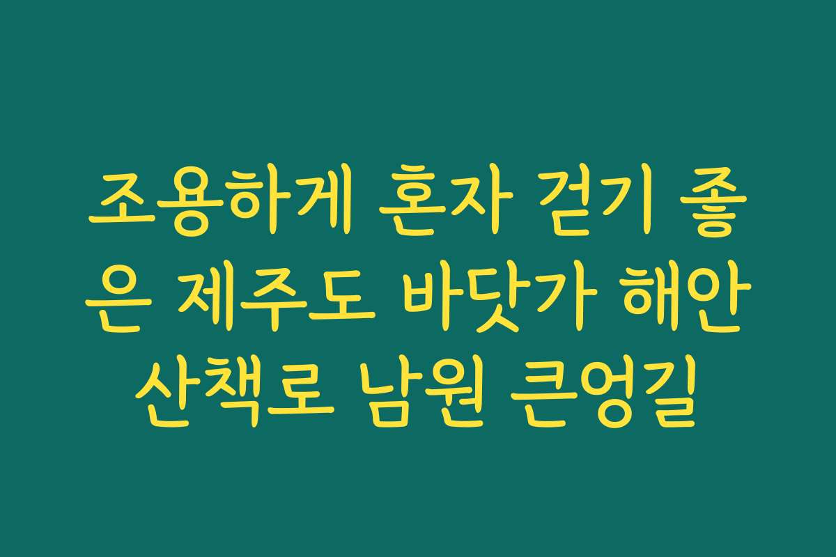 조용하게 혼자 걷기 좋은 제주도 바닷가 해안산책로 남원 큰엉길