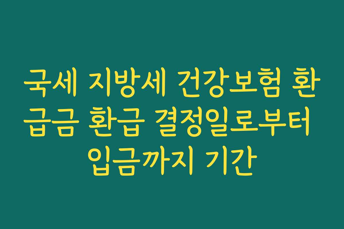 국세 지방세 건강보험 환급금 환급 결정일로부터 입금까지 기간