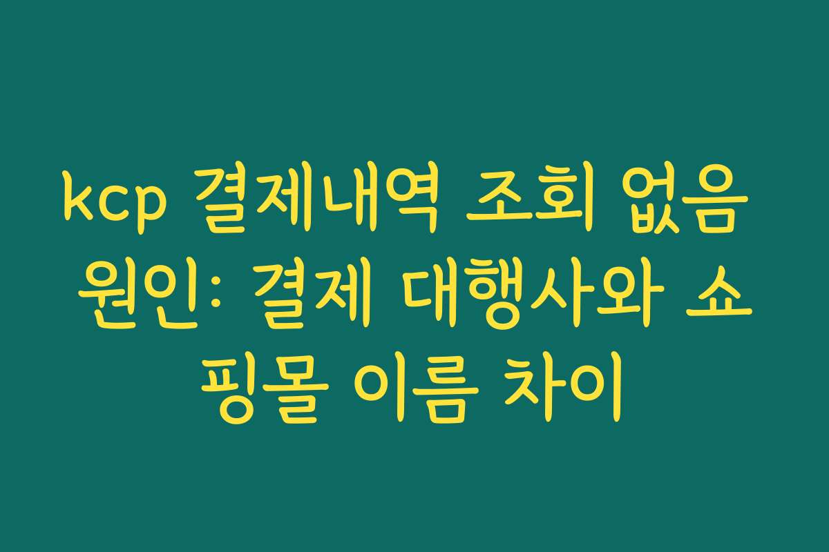 kcp 결제내역 조회 없음 원인: 결제 대행사와 쇼핑몰 이름 차이