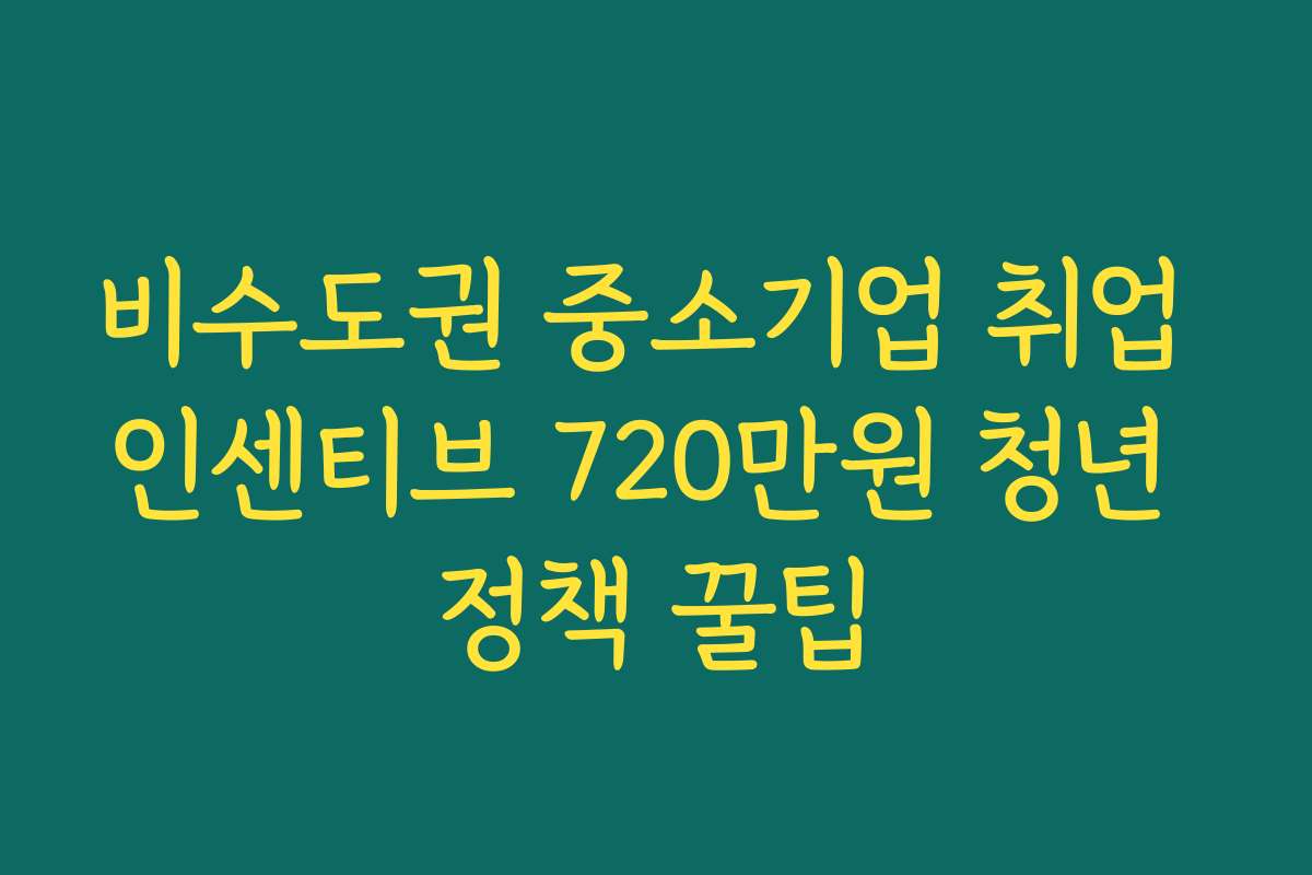 비수도권 중소기업 취업 인센티브 720만원 청년 정책 꿀팁