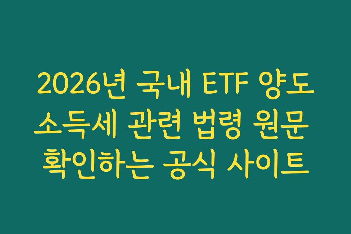 2026년 국내 ETF 양도소득세 관련 법령 원문 확인하는 공식 사이트