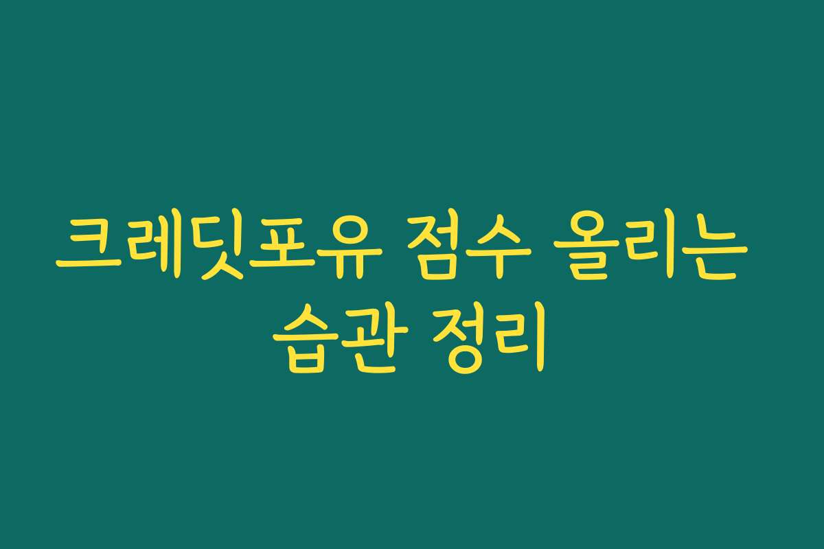 크레딧포유 점수 올리는 습관 정리
