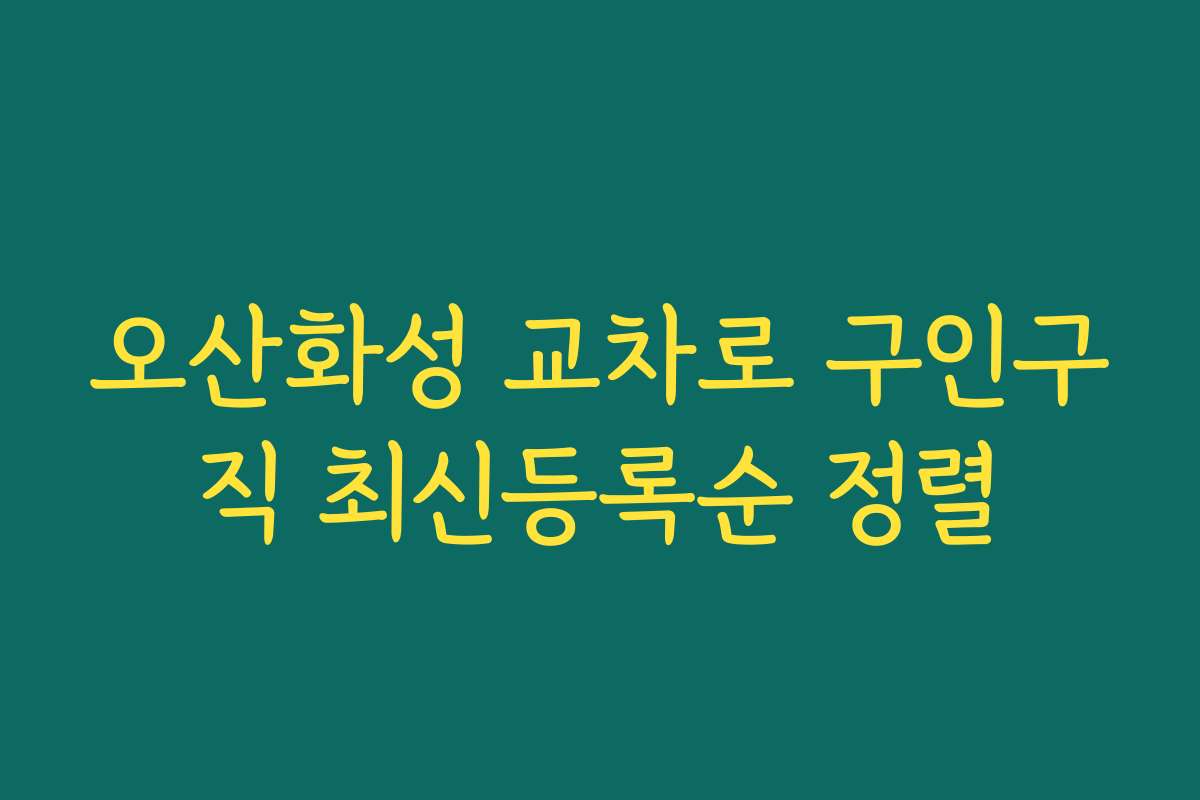 오산화성 교차로 구인구직 최신등록순 정렬