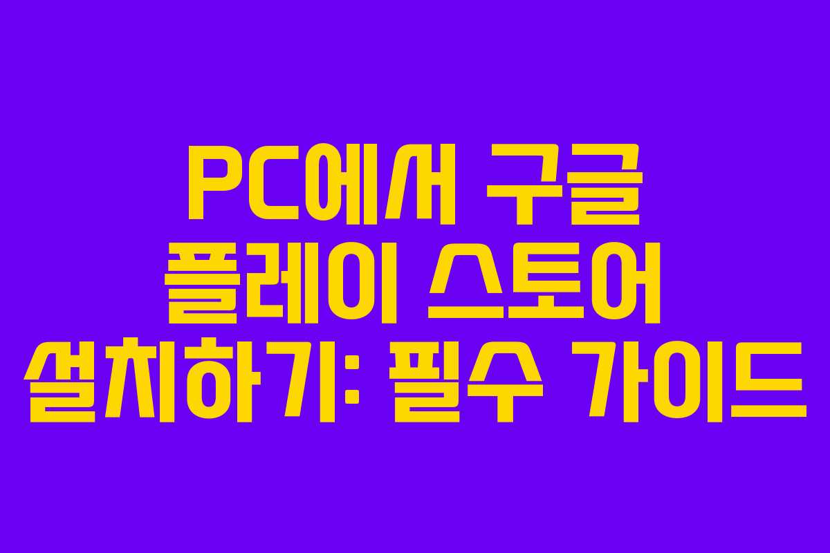 PC에서 구글 플레이 스토어 설치하기: 필수 가이드