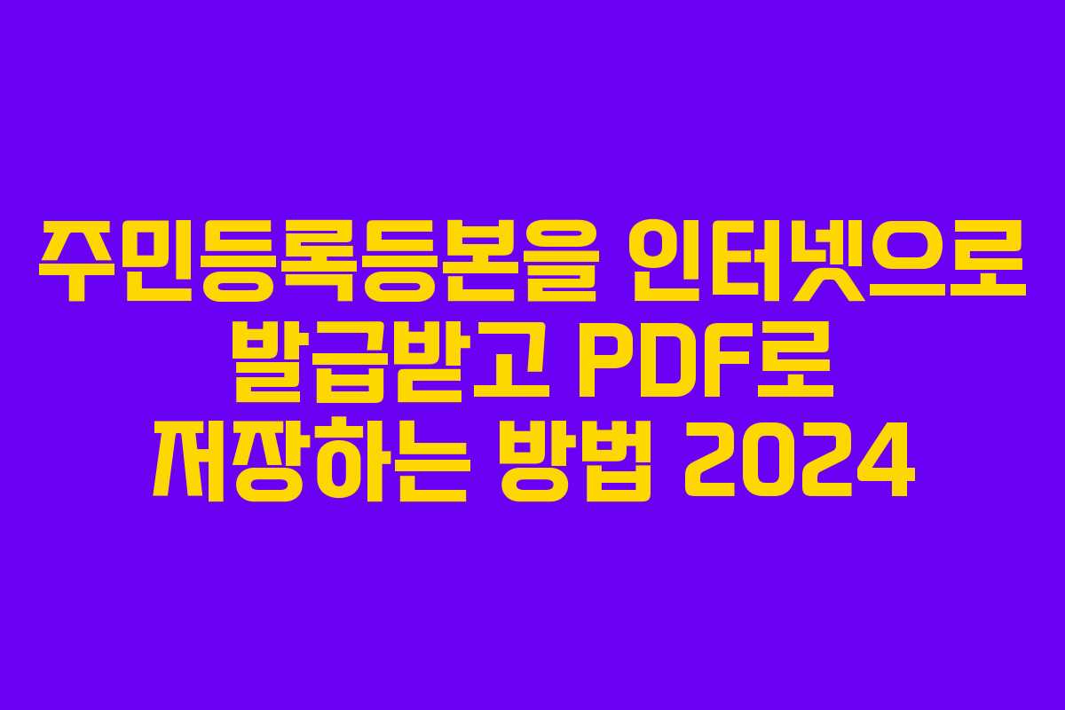 주민등록등본을 인터넷으로 발급받고 PDF로 저장하는 방법 2024
