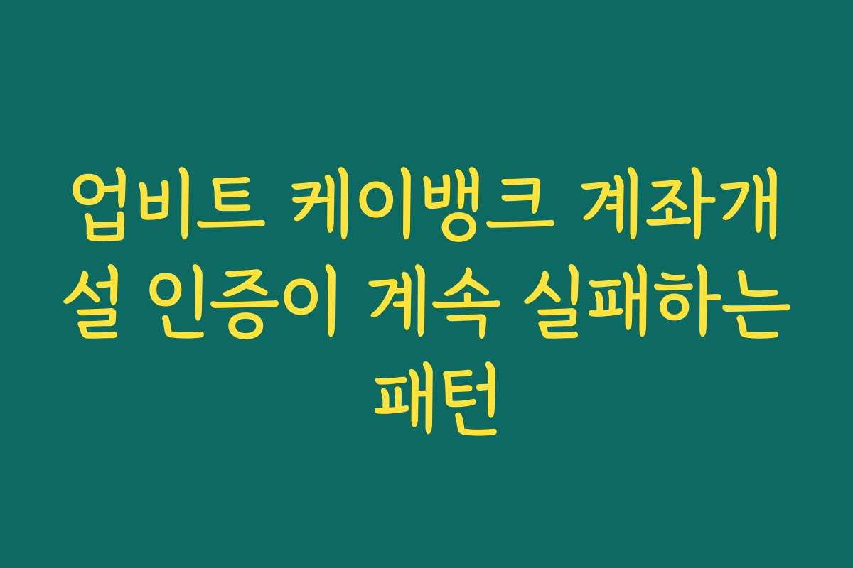 업비트 케이뱅크 계좌개설 인증이 계속 실패하는 패턴
