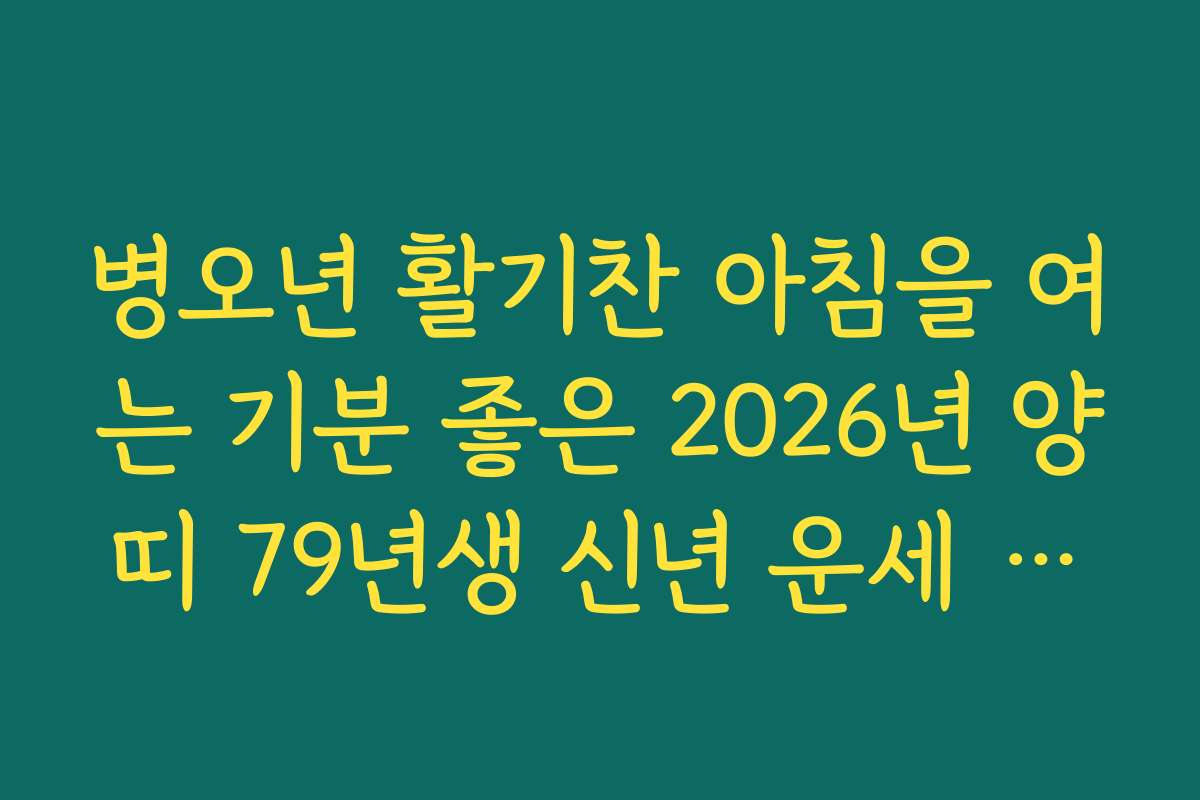 병오년 활기찬 아침을 여는 기분 좋은 2026년 양띠 79년생 신년 운세 소식