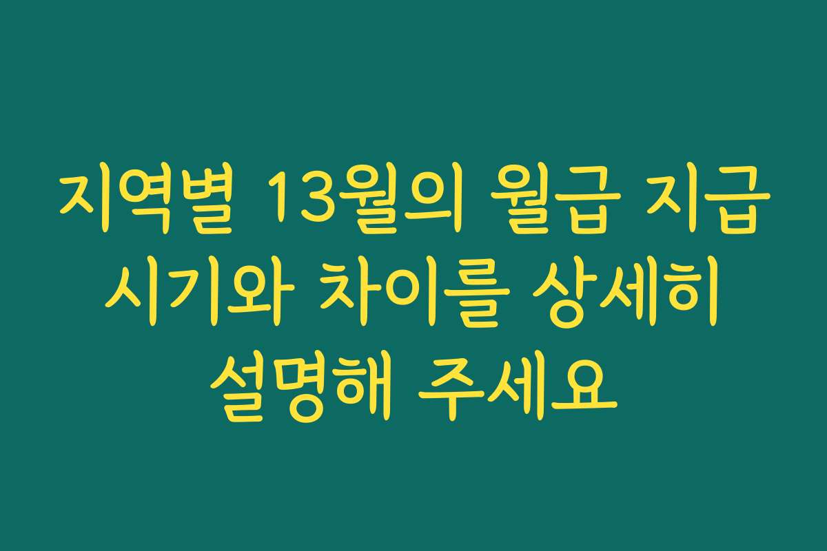 지역별 13월의 월급 지급 시기와 차이를 상세히 설명해 주세요