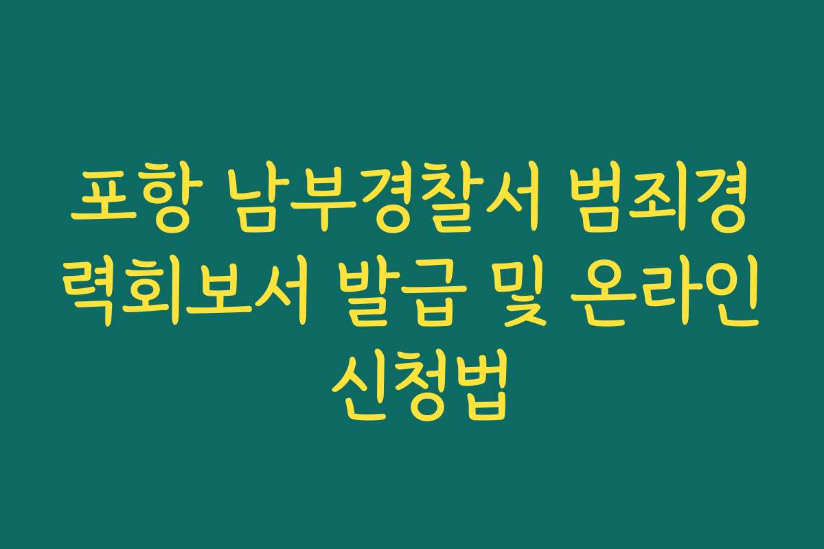 포항 남부경찰서 범죄경력회보서 발급 및 온라인 신청법