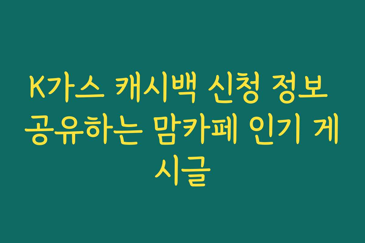 K가스 캐시백 신청 정보 공유하는 맘카페 인기 게시글