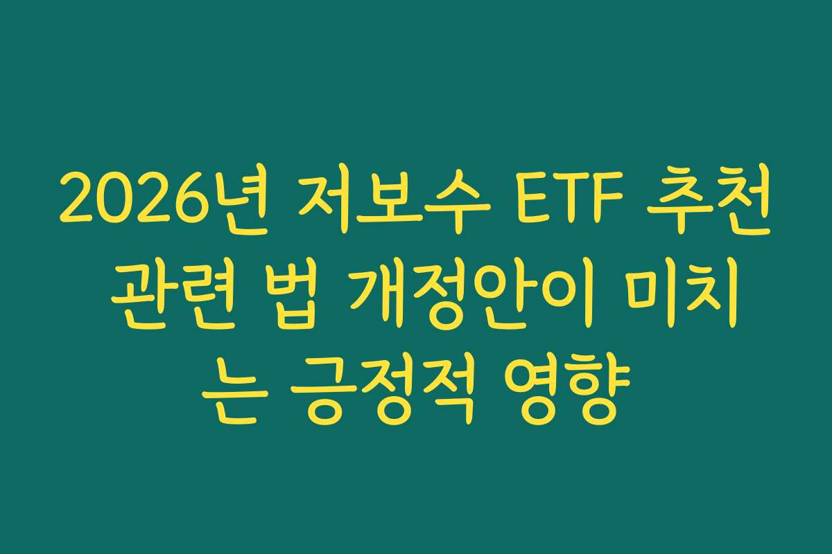2026년 저보수 ETF 추천 관련 법 개정안이 미치는 긍정적 영향