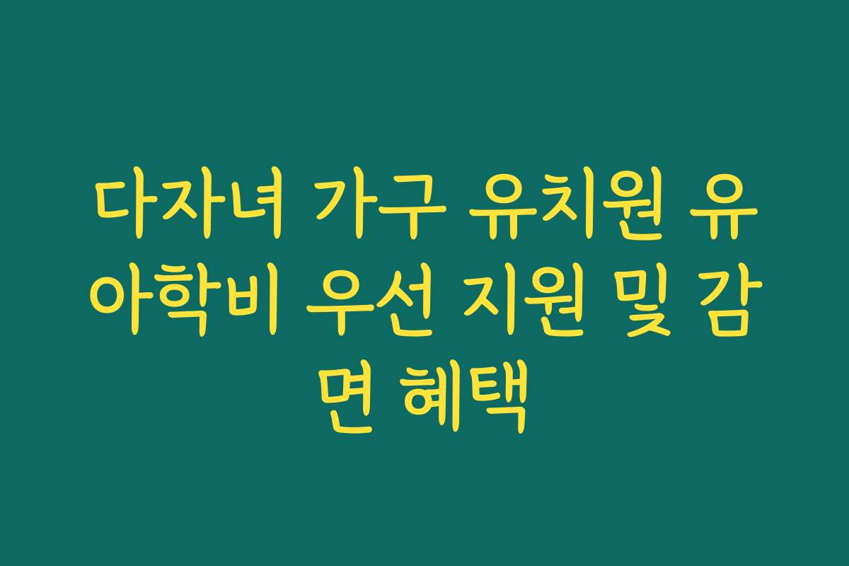 다자녀 가구 유치원 유아학비 우선 지원 및 감면 혜택