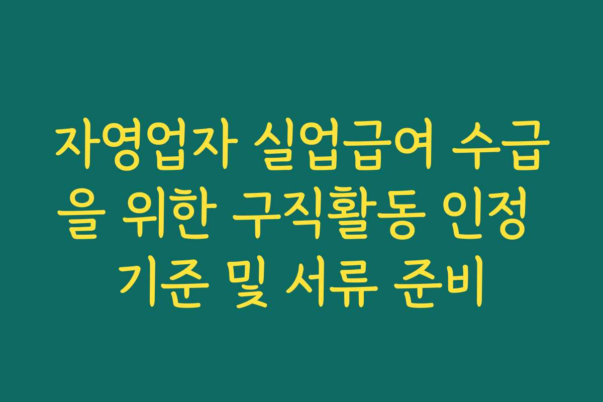 자영업자 실업급여 수급을 위한 구직활동 인정 기준 및 서류 준비
