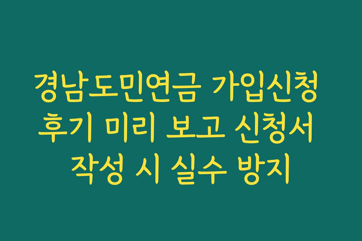경남도민연금 가입신청 후기 미리 보고 신청서 작성 시 실수 방지