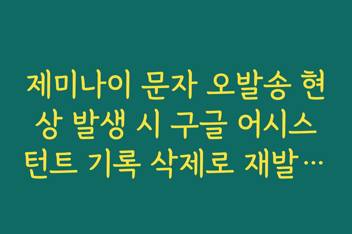 제미나이 문자 오발송 현상 발생 시 구글 어시스턴트 기록 삭제로 재발 방지