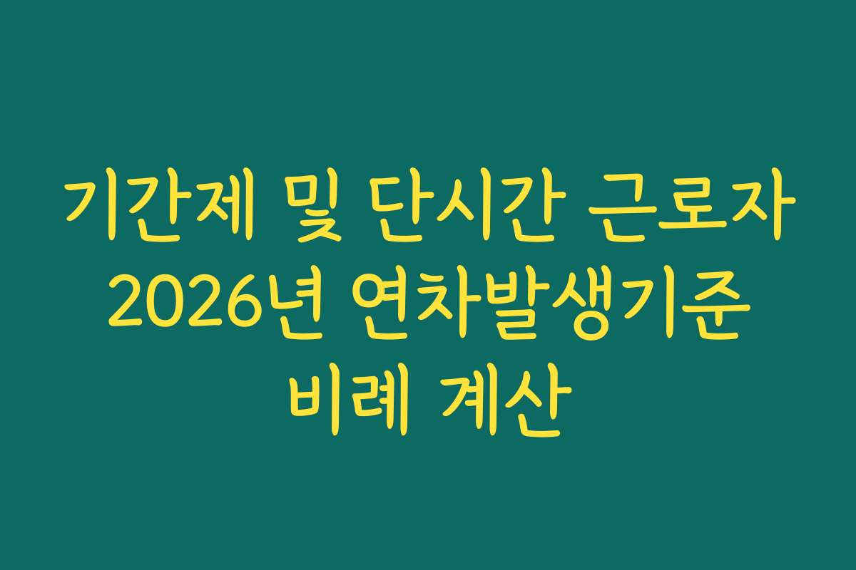 기간제 및 단시간 근로자 2026년 연차발생기준 비례 계산